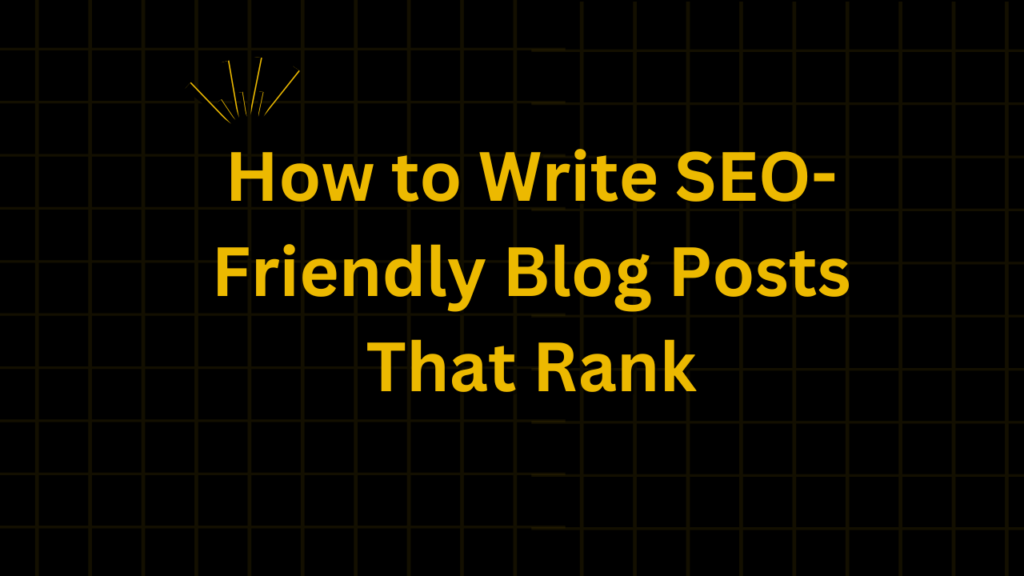 How to Write SEO-Friendly Blog Posts That Rank